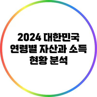 2024 대한민국 연령별 자산과 소득 현황 분석