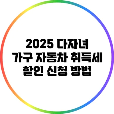 2025 다자녀 가구 자동차 취득세 할인 신청 방법