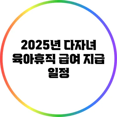 2025년 다자녀 육아휴직 급여 지급 일정