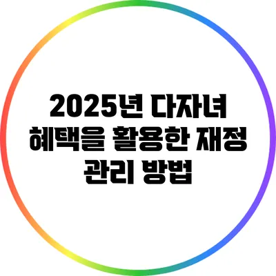 2025년 다자녀 혜택을 활용한 재정 관리 방법