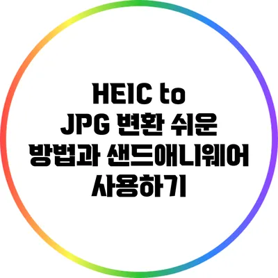 HEIC to JPG 변환 쉬운 방법과 샌드애니웨어 사용하기