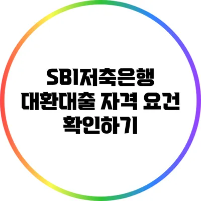 SBI저축은행 대환대출 자격 요건 확인하기