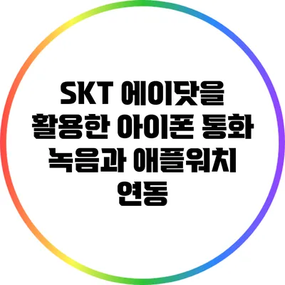 SKT 에이닷을 활용한 아이폰 통화 녹음과 애플워치 연동