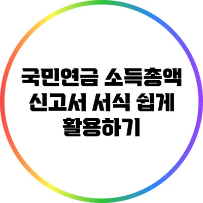 국민연금 소득총액 신고서 서식 쉽게 활용하기