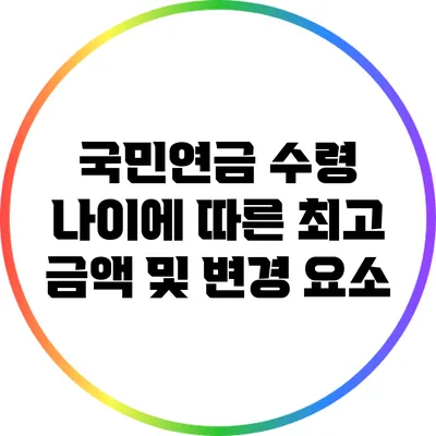 국민연금 수령 나이에 따른 최고 금액 및 변경 요소