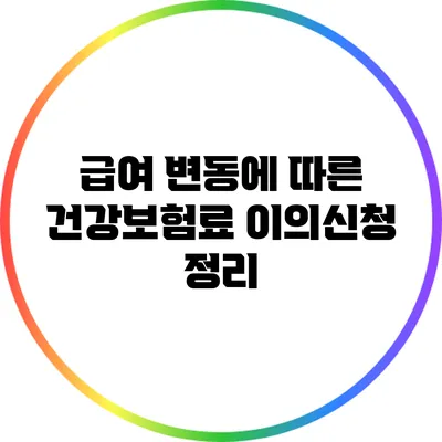 급여 변동에 따른 건강보험료 이의신청 정리