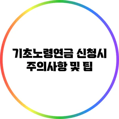 기초노령연금 신청시 주의사항 및 팁