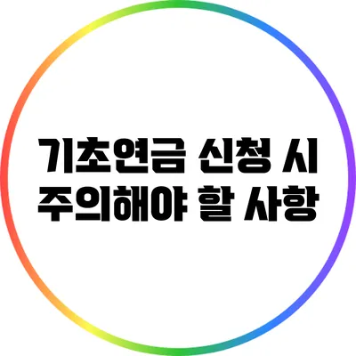 기초연금 신청 시 주의해야 할 사항