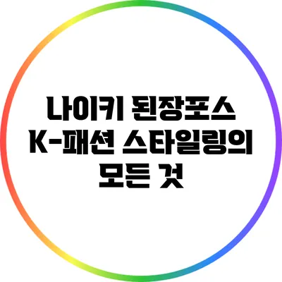 나이키 된장포스 K-패션 스타일링의 모든 것