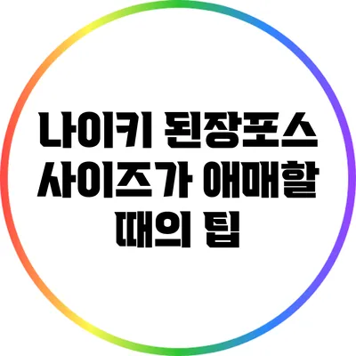 나이키 된장포스: 사이즈가 애매할 때의 팁