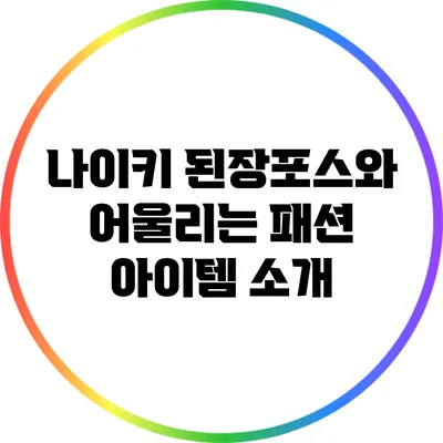 나이키 된장포스와 어울리는 패션 아이템 소개