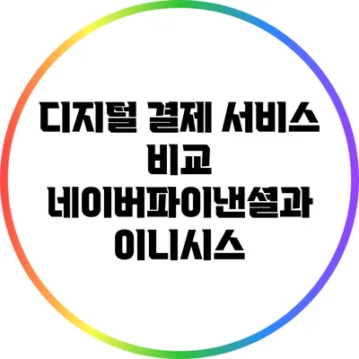 디지털 결제 서비스 비교: 네이버파이낸셜과 이니시스