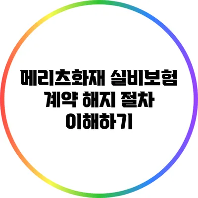 메리츠화재 실비보험 계약 해지 절차 이해하기