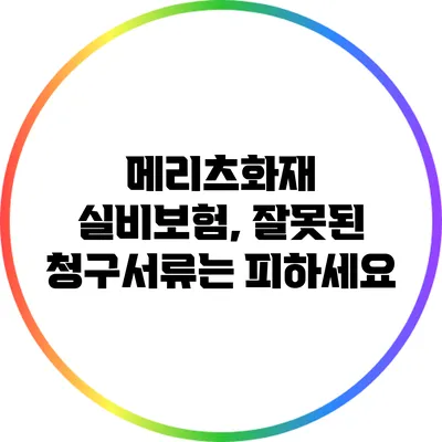 메리츠화재 실비보험, 잘못된 청구서류는 피하세요