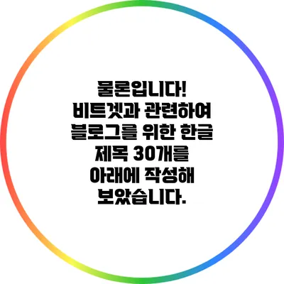 물론입니다! 비트겟과 관련하여 블로그를 위한 한글 제목 30개를 아래에 작성해 보았습니다.