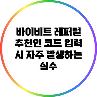 바이비트 레퍼럴 추천인 코드 입력 시 자주 발생하는 실수