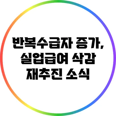 반복수급자 증가, 실업급여 삭감 재추진 소식