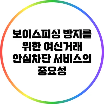 보이스피싱 방지를 위한 여신거래 안심차단 서비스의 중요성