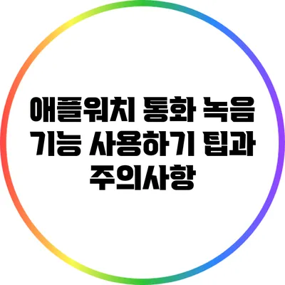 애플워치 통화 녹음 기능 사용하기: 팁과 주의사항