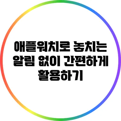 애플워치로 놓치는 알림 없이 간편하게 활용하기