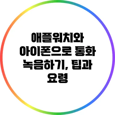 애플워치와 아이폰으로 통화 녹음하기, 팁과 요령