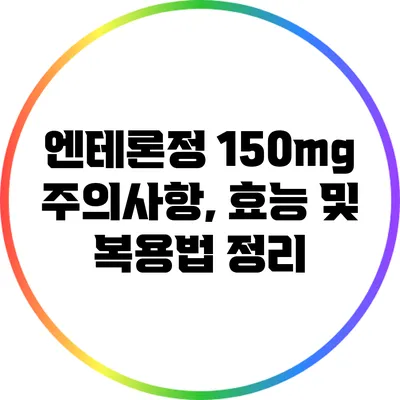 엔테론정 150mg: 주의사항, 효능 및 복용법 정리