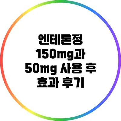 엔테론정 150mg과 50mg 사용 후 효과 후기