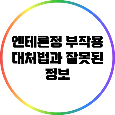 엔테론정: 부작용 대처법과 잘못된 정보