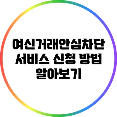 여신거래안심차단 서비스 신청 방법 알아보기