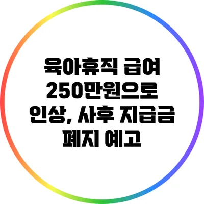 육아휴직 급여: 250만원으로 인상, 사후 지급금 폐지 예고