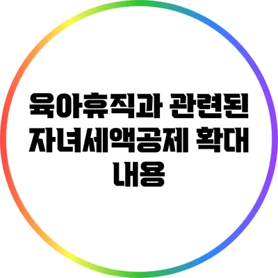 육아휴직과 관련된 자녀세액공제 확대 내용