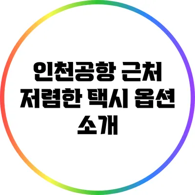 인천공항 근처 저렴한 택시 옵션 소개