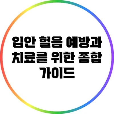 입안 헐음 예방과 치료를 위한 종합 가이드