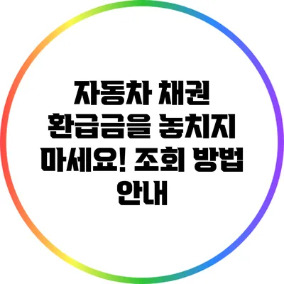 자동차 채권 환급금을 놓치지 마세요! 조회 방법 안내