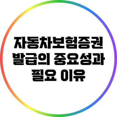 자동차보험증권 발급의 중요성과 필요 이유