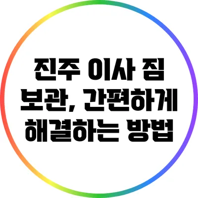 진주 이사 짐 보관, 간편하게 해결하는 방법