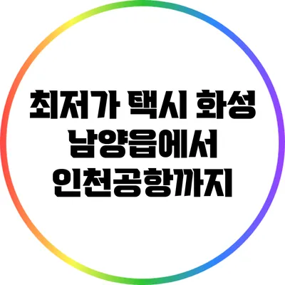 최저가 택시: 화성 남양읍에서 인천공항까지