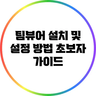 팀뷰어 설치 및 설정 방법: 초보자 가이드