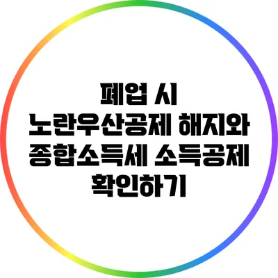 폐업 시 노란우산공제 해지와 종합소득세 소득공제 확인하기