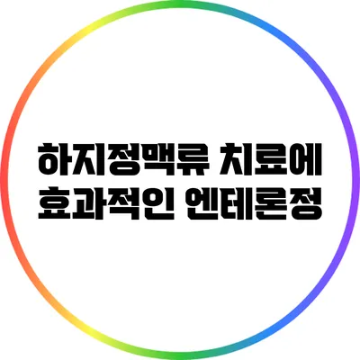 하지정맥류 치료에 효과적인 엔테론정