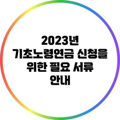 2023년 기초노령연금 신청을 위한 필요 서류 안내