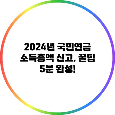 2024년 국민연금 소득총액 신고, 꿀팁 5분 완성!