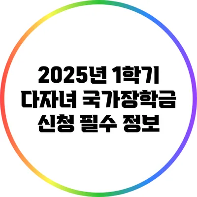 2025년 1학기 다자녀 국가장학금 신청 필수 정보