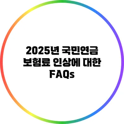 2025년 국민연금 보험료 인상에 대한 FAQs