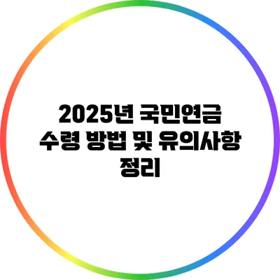 2025년 국민연금 수령 방법 및 유의사항 정리