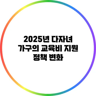 2025년 다자녀 가구의 교육비 지원 정책 변화