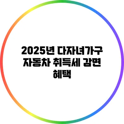 2025년 다자녀가구 자동차 취득세 감면 혜택