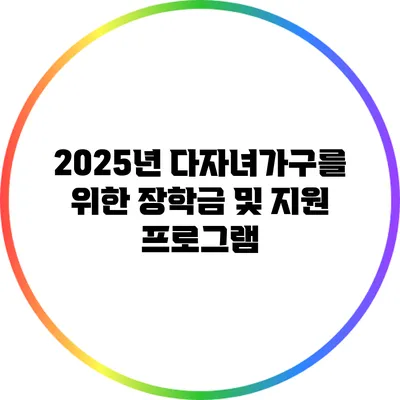 2025년 다자녀가구를 위한 장학금 및 지원 프로그램