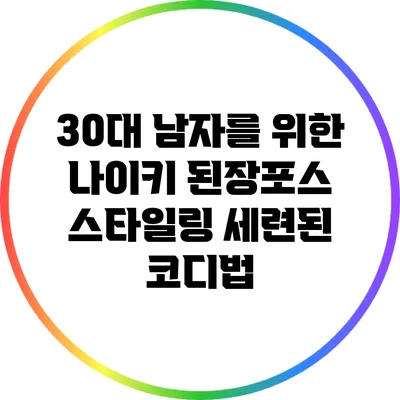 30대 남자를 위한 나이키 된장포스 스타일링: 세련된 코디법