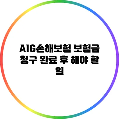 AIG손해보험 보험금 청구 완료 후 해야 할 일